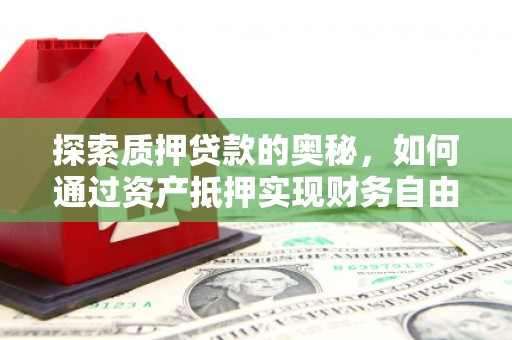 永宁探索质押贷款的奥秘，如何通过资产抵押实现财务自由