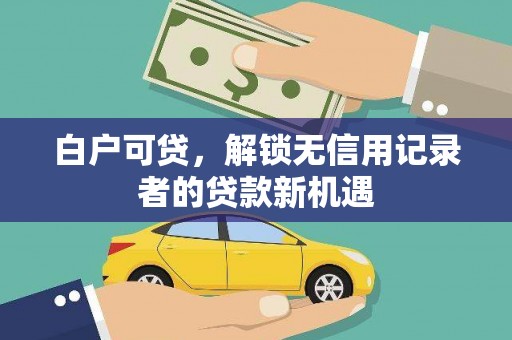 永宁白户可贷，解锁无信用记录者的贷款新机遇