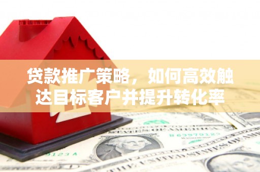 永宁贷款推广策略，如何高效触达目标客户并提升转化率