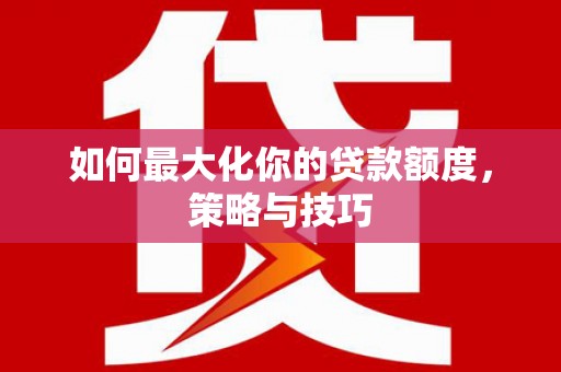 永宁如何最大化你的贷款额度，策略与技巧