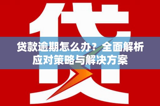 永宁贷款逾期怎么办？全面解析应对策略与解决方案