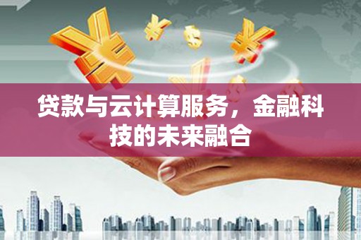 永宁贷款与云计算服务，金融科技的未来融合