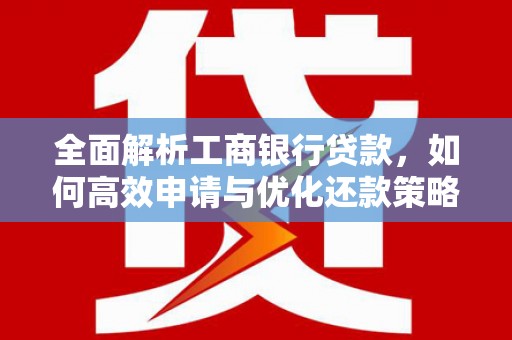 永宁全面解析工商银行贷款，如何高效申请与优化还款策略