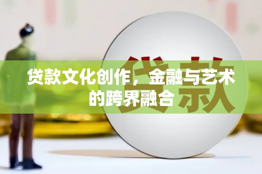 永宁贷款文化创作，金融与艺术的跨界融合