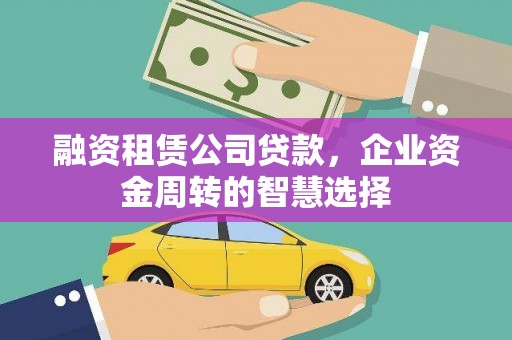 永宁融资租赁公司贷款，企业资金周转的智慧选择