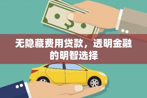 永宁无隐藏费用贷款，透明金融的明智选择