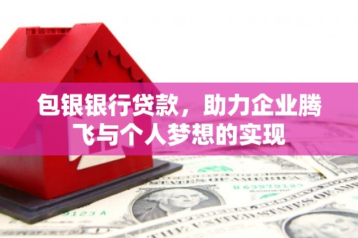 永宁包银银行贷款，助力企业腾飞与个人梦想的实现