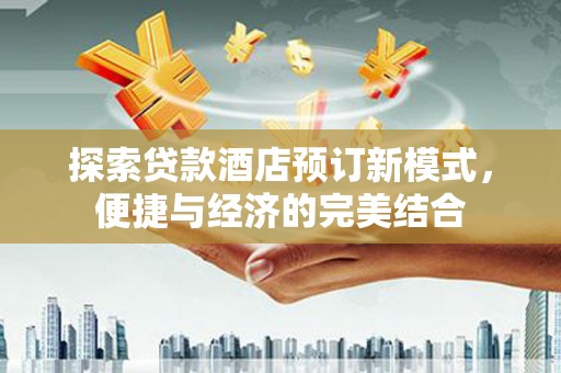 永宁探索贷款酒店预订新模式，便捷与经济的完美结合