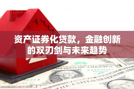 永宁资产证券化贷款，金融创新的双刃剑与未来趋势