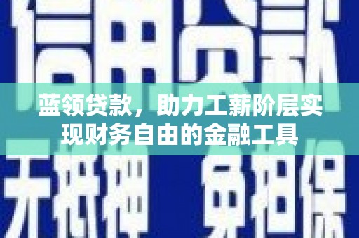 永宁蓝领贷款，助力工薪阶层实现财务自由的金融工具