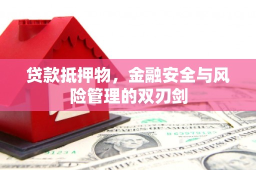 永宁贷款抵押物，金融安全与风险管理的双刃剑