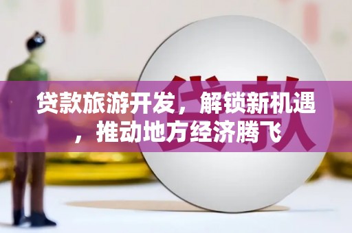 永宁贷款旅游开发，解锁新机遇，推动地方经济腾飞