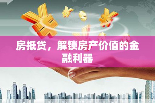永宁房抵贷，解锁房产价值的金融利器