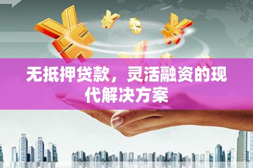 永宁无抵押贷款，灵活融资的现代解决方案
