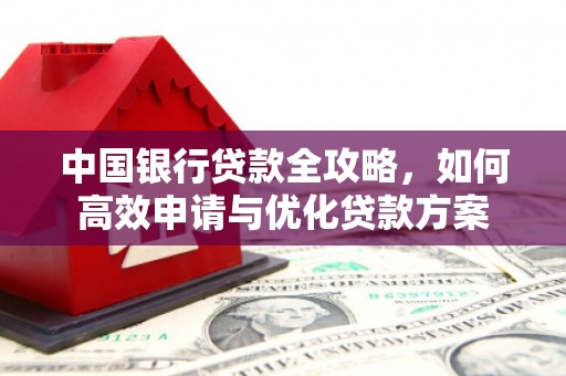 永宁中国银行贷款全攻略，如何高效申请与优化贷款方案