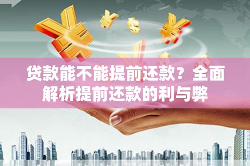 永宁贷款能不能提前还款？全面解析提前还款的利与弊