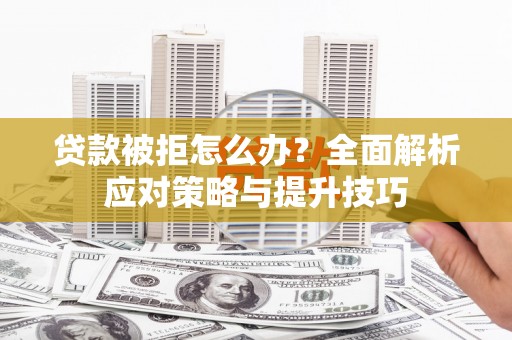 永宁贷款被拒怎么办？全面解析应对策略与提升技巧