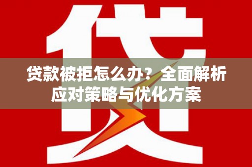 永宁贷款被拒怎么办？全面解析应对策略与优化方案