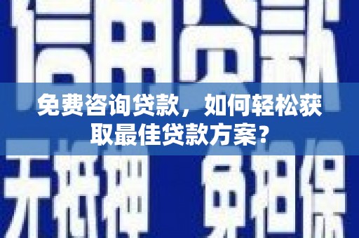 永宁免费咨询贷款，如何轻松获取最佳贷款方案？