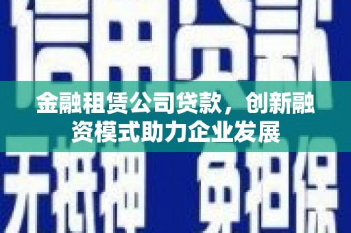 永宁金融租赁公司贷款，创新融资模式助力企业发展
