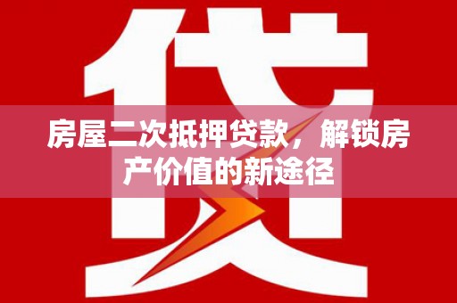 永宁房屋二次抵押贷款，解锁房产价值的新途径