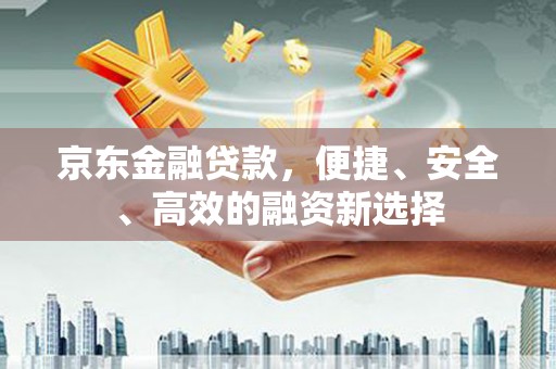 永宁京东金融贷款，便捷、安全、高效的融资新选择